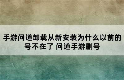 手游问道卸载从新安装为什么以前的号不在了 问道手游删号